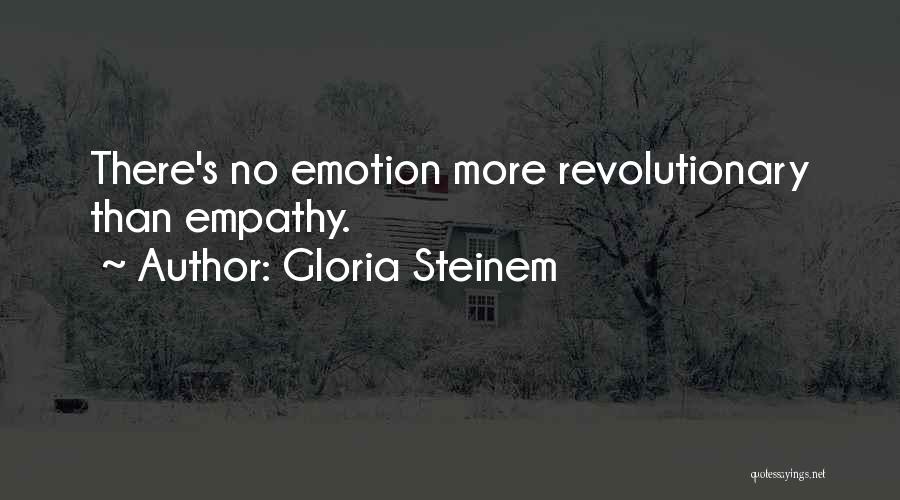 Gloria Steinem Quotes: There's No Emotion More Revolutionary Than Empathy.