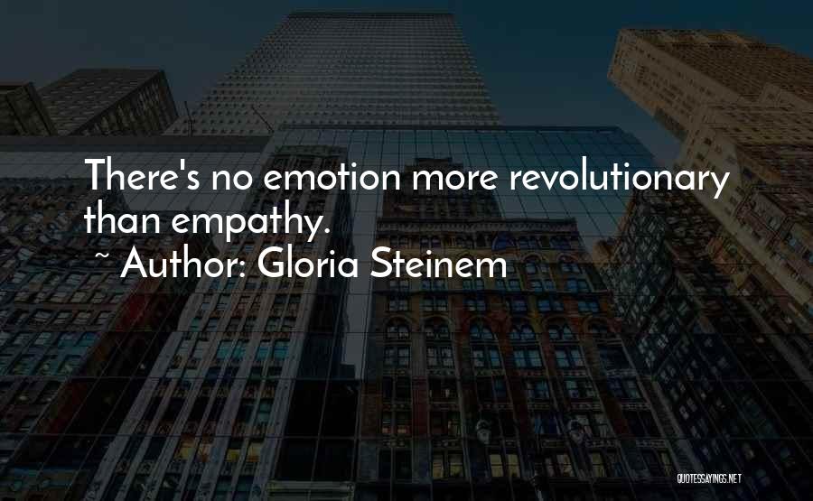 Gloria Steinem Quotes: There's No Emotion More Revolutionary Than Empathy.