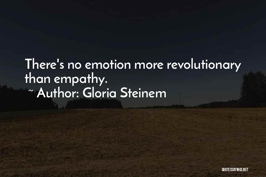 Gloria Steinem Quotes: There's No Emotion More Revolutionary Than Empathy.