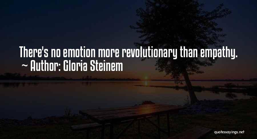 Gloria Steinem Quotes: There's No Emotion More Revolutionary Than Empathy.