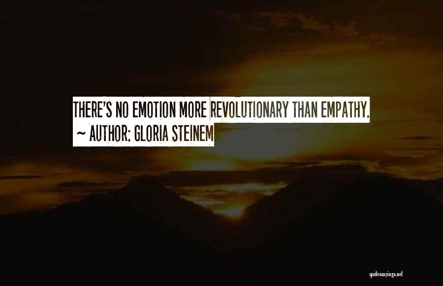 Gloria Steinem Quotes: There's No Emotion More Revolutionary Than Empathy.