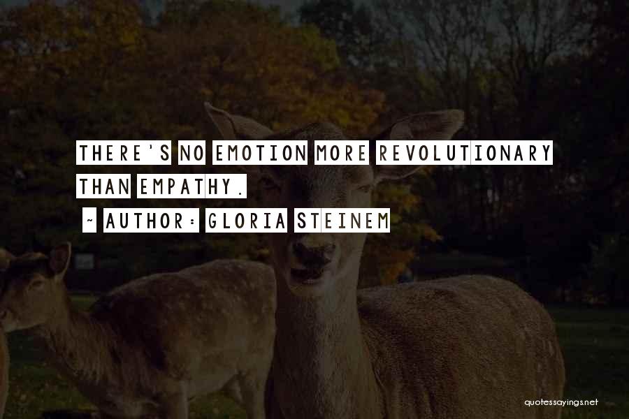 Gloria Steinem Quotes: There's No Emotion More Revolutionary Than Empathy.