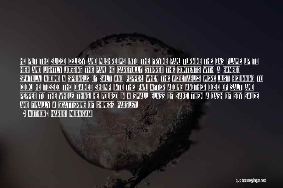 Haruki Murakami Quotes: He Put The Sliced Celery And Mushrooms Into The Frying Pan. Turning The Gas Flame Up To High And Lightly