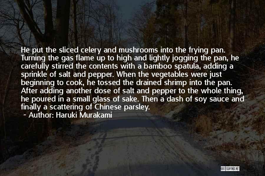 Haruki Murakami Quotes: He Put The Sliced Celery And Mushrooms Into The Frying Pan. Turning The Gas Flame Up To High And Lightly