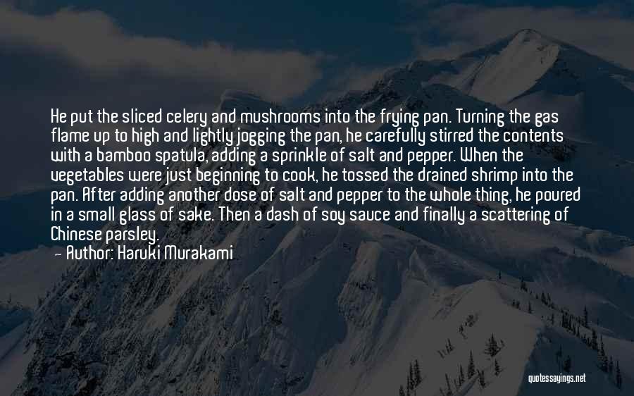 Haruki Murakami Quotes: He Put The Sliced Celery And Mushrooms Into The Frying Pan. Turning The Gas Flame Up To High And Lightly