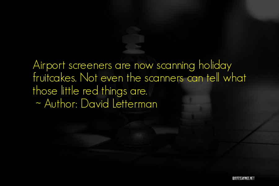 David Letterman Quotes: Airport Screeners Are Now Scanning Holiday Fruitcakes. Not Even The Scanners Can Tell What Those Little Red Things Are.