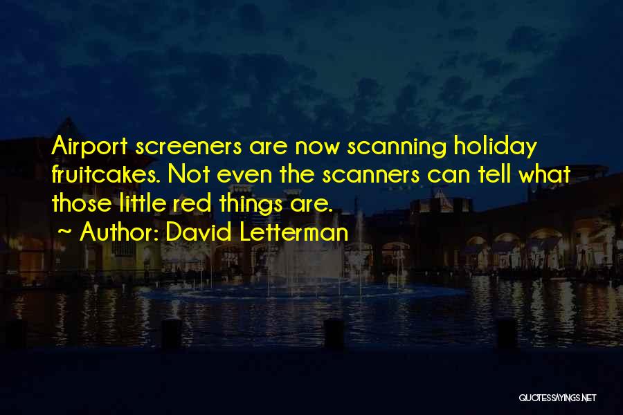 David Letterman Quotes: Airport Screeners Are Now Scanning Holiday Fruitcakes. Not Even The Scanners Can Tell What Those Little Red Things Are.