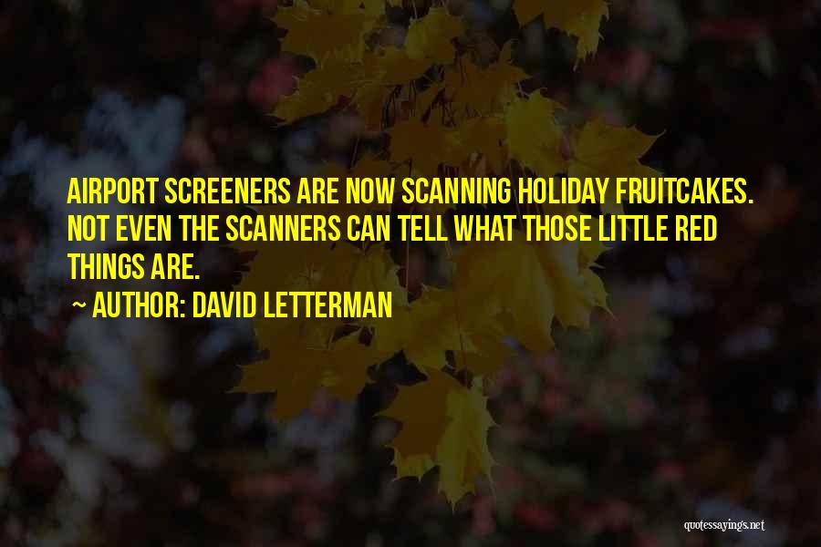 David Letterman Quotes: Airport Screeners Are Now Scanning Holiday Fruitcakes. Not Even The Scanners Can Tell What Those Little Red Things Are.