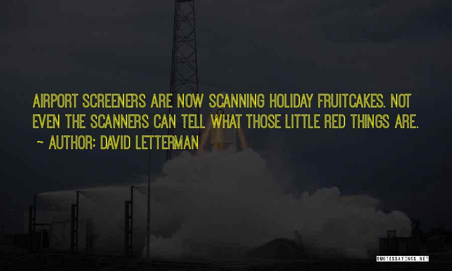 David Letterman Quotes: Airport Screeners Are Now Scanning Holiday Fruitcakes. Not Even The Scanners Can Tell What Those Little Red Things Are.