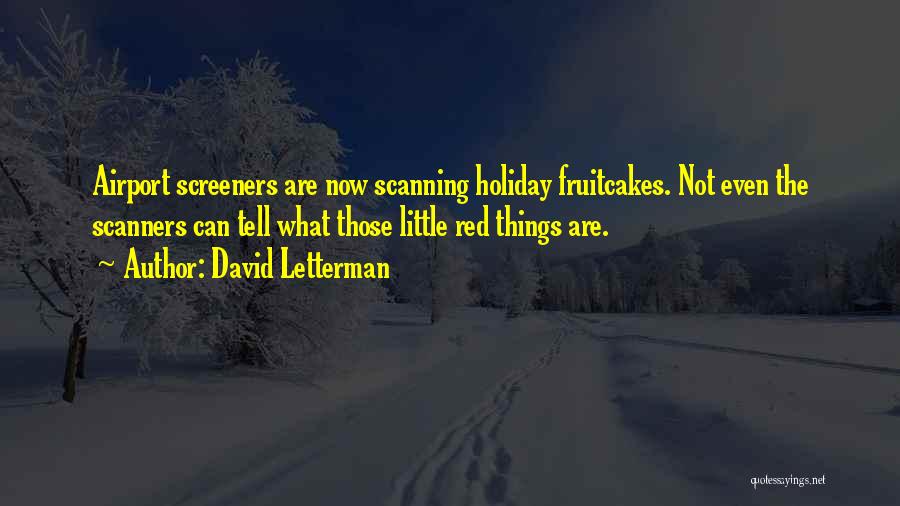 David Letterman Quotes: Airport Screeners Are Now Scanning Holiday Fruitcakes. Not Even The Scanners Can Tell What Those Little Red Things Are.