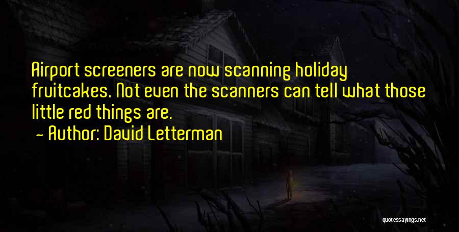 David Letterman Quotes: Airport Screeners Are Now Scanning Holiday Fruitcakes. Not Even The Scanners Can Tell What Those Little Red Things Are.