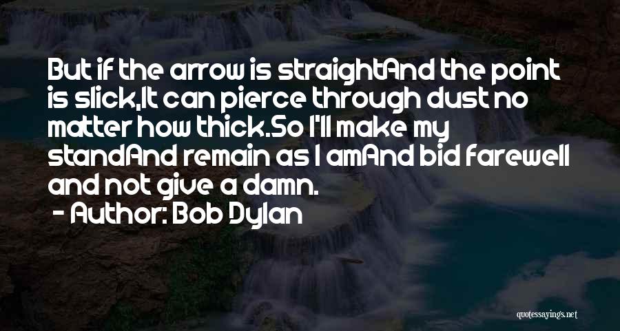 Bob Dylan Quotes: But If The Arrow Is Straightand The Point Is Slick,it Can Pierce Through Dust No Matter How Thick.so I'll Make