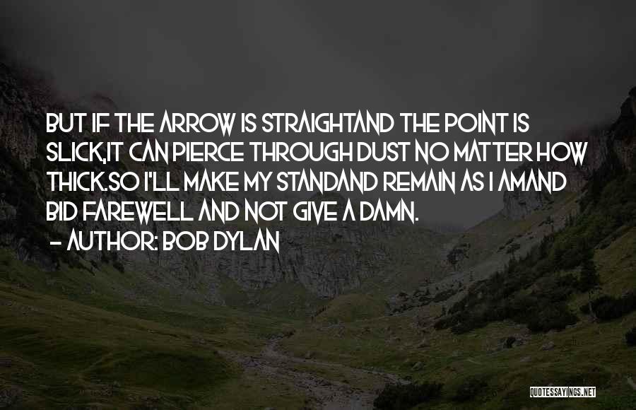 Bob Dylan Quotes: But If The Arrow Is Straightand The Point Is Slick,it Can Pierce Through Dust No Matter How Thick.so I'll Make