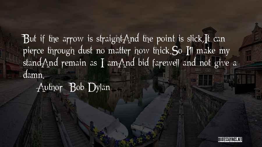 Bob Dylan Quotes: But If The Arrow Is Straightand The Point Is Slick,it Can Pierce Through Dust No Matter How Thick.so I'll Make