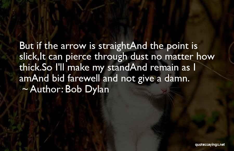 Bob Dylan Quotes: But If The Arrow Is Straightand The Point Is Slick,it Can Pierce Through Dust No Matter How Thick.so I'll Make