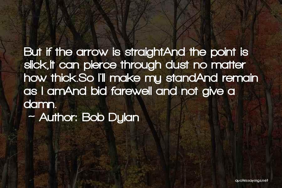 Bob Dylan Quotes: But If The Arrow Is Straightand The Point Is Slick,it Can Pierce Through Dust No Matter How Thick.so I'll Make