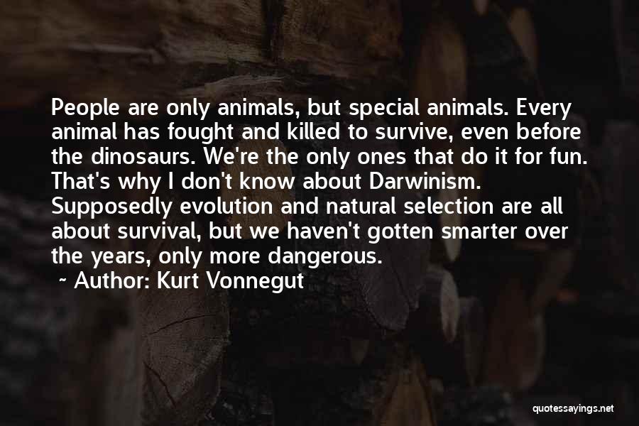 Kurt Vonnegut Quotes: People Are Only Animals, But Special Animals. Every Animal Has Fought And Killed To Survive, Even Before The Dinosaurs. We're