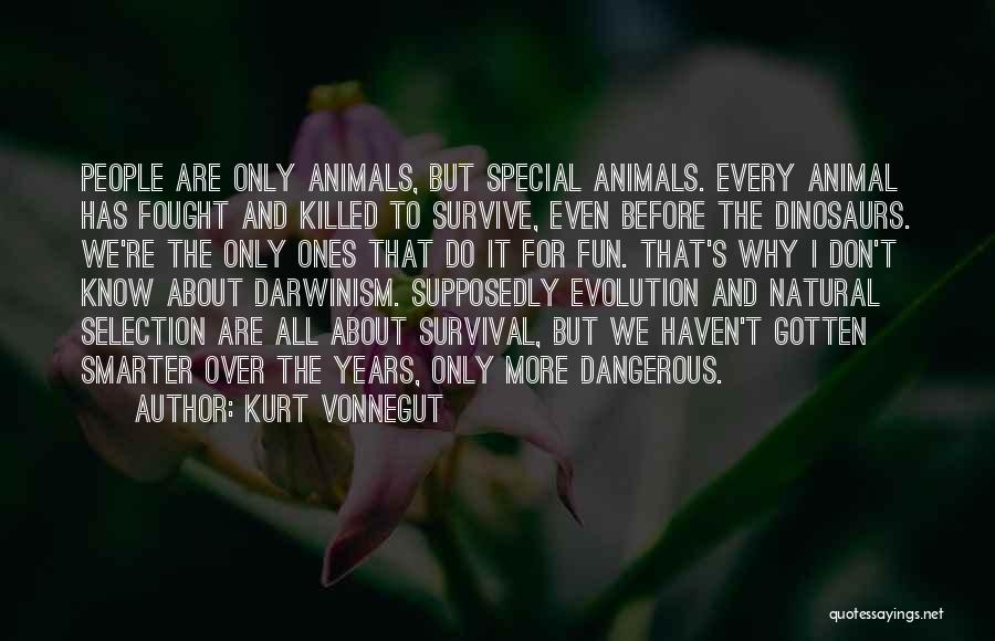 Kurt Vonnegut Quotes: People Are Only Animals, But Special Animals. Every Animal Has Fought And Killed To Survive, Even Before The Dinosaurs. We're