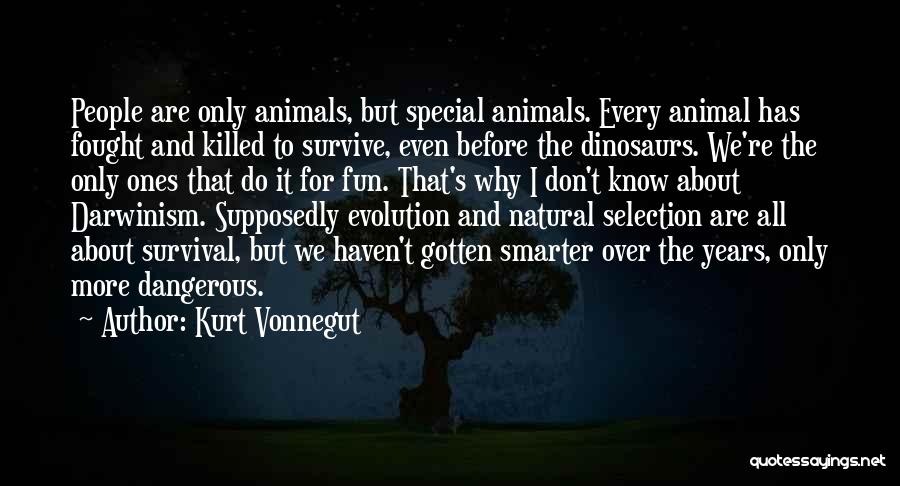 Kurt Vonnegut Quotes: People Are Only Animals, But Special Animals. Every Animal Has Fought And Killed To Survive, Even Before The Dinosaurs. We're