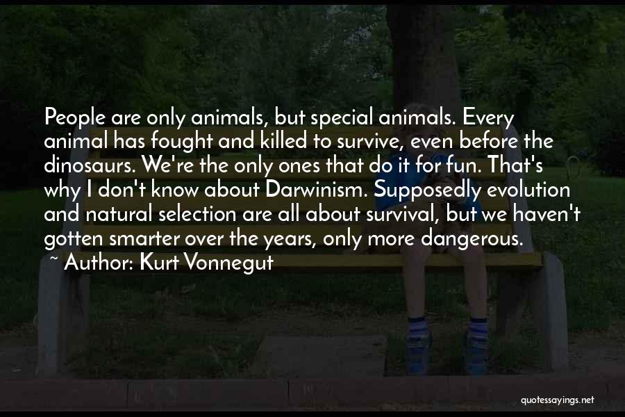 Kurt Vonnegut Quotes: People Are Only Animals, But Special Animals. Every Animal Has Fought And Killed To Survive, Even Before The Dinosaurs. We're