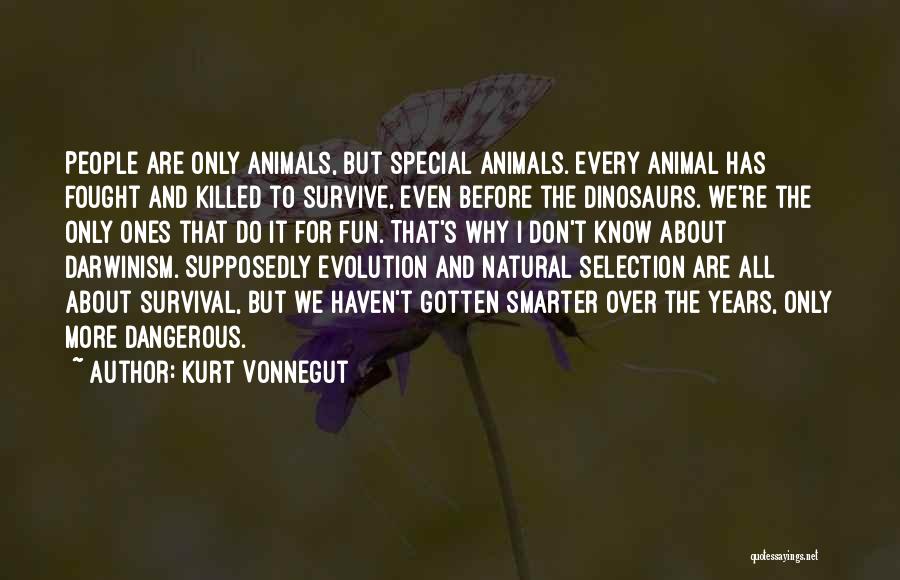 Kurt Vonnegut Quotes: People Are Only Animals, But Special Animals. Every Animal Has Fought And Killed To Survive, Even Before The Dinosaurs. We're