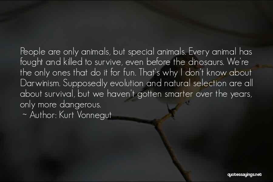 Kurt Vonnegut Quotes: People Are Only Animals, But Special Animals. Every Animal Has Fought And Killed To Survive, Even Before The Dinosaurs. We're