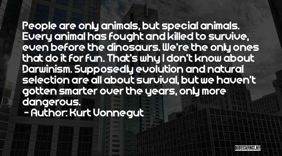 Kurt Vonnegut Quotes: People Are Only Animals, But Special Animals. Every Animal Has Fought And Killed To Survive, Even Before The Dinosaurs. We're