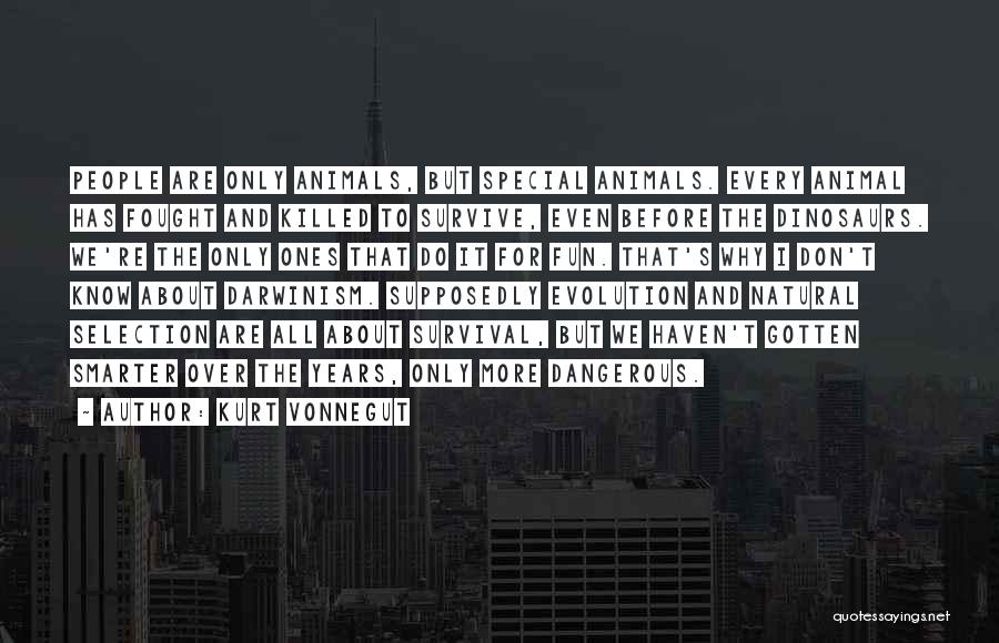 Kurt Vonnegut Quotes: People Are Only Animals, But Special Animals. Every Animal Has Fought And Killed To Survive, Even Before The Dinosaurs. We're