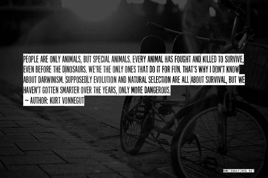Kurt Vonnegut Quotes: People Are Only Animals, But Special Animals. Every Animal Has Fought And Killed To Survive, Even Before The Dinosaurs. We're