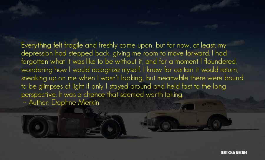 Daphne Merkin Quotes: Everything Felt Fragile And Freshly Come Upon, But For Now, At Least, My Depression Had Stepped Back, Giving Me Room