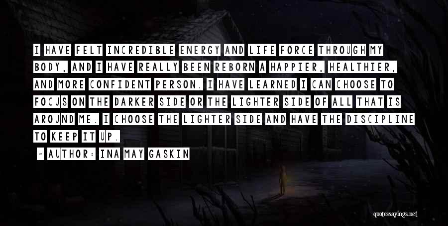 Ina May Gaskin Quotes: I Have Felt Incredible Energy And Life Force Through My Body, And I Have Really Been Reborn A Happier, Healthier,