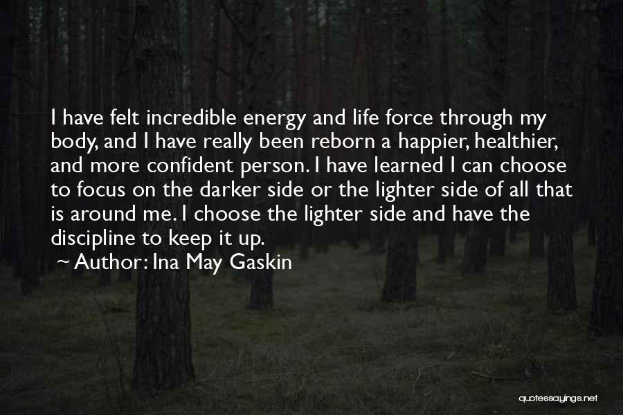 Ina May Gaskin Quotes: I Have Felt Incredible Energy And Life Force Through My Body, And I Have Really Been Reborn A Happier, Healthier,