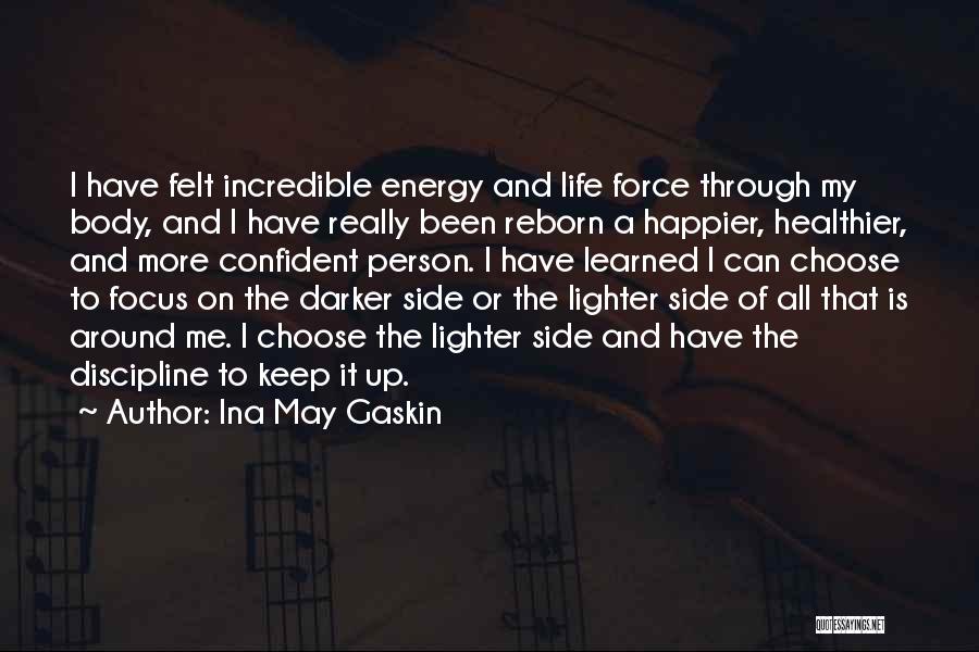 Ina May Gaskin Quotes: I Have Felt Incredible Energy And Life Force Through My Body, And I Have Really Been Reborn A Happier, Healthier,