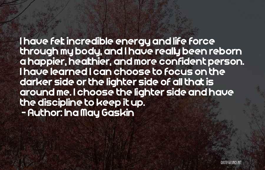 Ina May Gaskin Quotes: I Have Felt Incredible Energy And Life Force Through My Body, And I Have Really Been Reborn A Happier, Healthier,