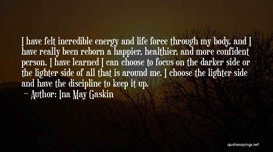 Ina May Gaskin Quotes: I Have Felt Incredible Energy And Life Force Through My Body, And I Have Really Been Reborn A Happier, Healthier,