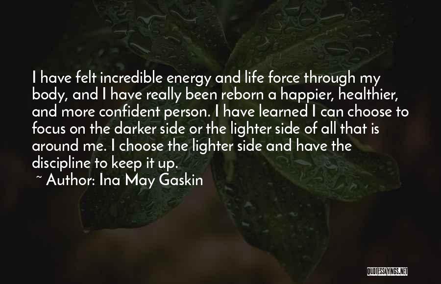 Ina May Gaskin Quotes: I Have Felt Incredible Energy And Life Force Through My Body, And I Have Really Been Reborn A Happier, Healthier,