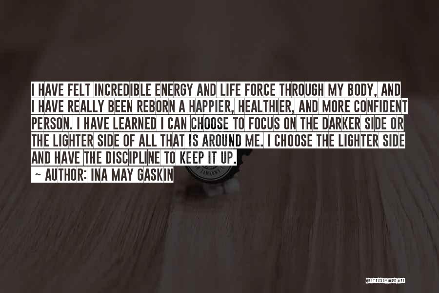 Ina May Gaskin Quotes: I Have Felt Incredible Energy And Life Force Through My Body, And I Have Really Been Reborn A Happier, Healthier,