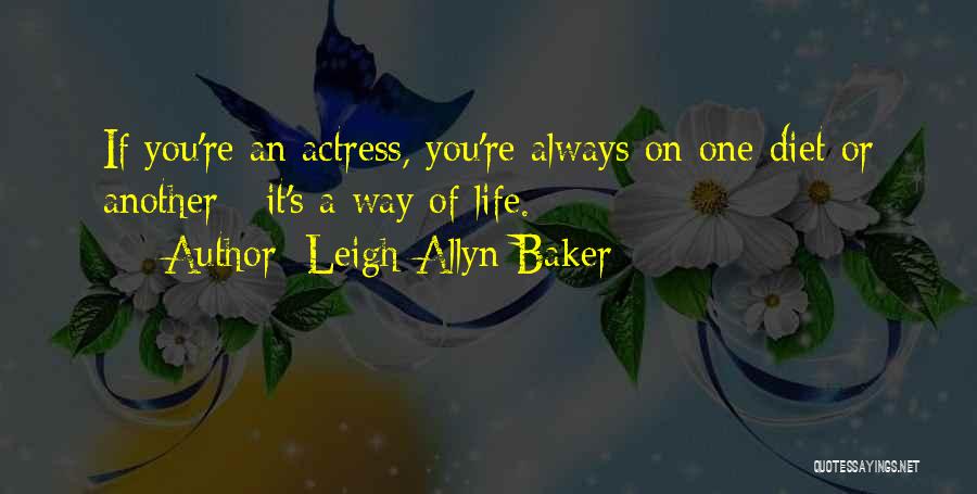 Leigh-Allyn Baker Quotes: If You're An Actress, You're Always On One Diet Or Another - It's A Way Of Life.