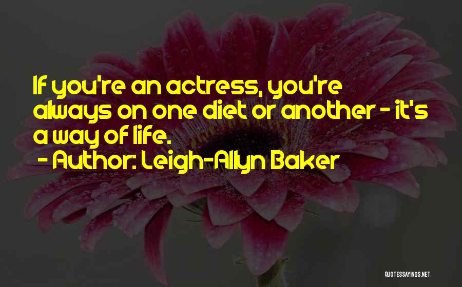 Leigh-Allyn Baker Quotes: If You're An Actress, You're Always On One Diet Or Another - It's A Way Of Life.