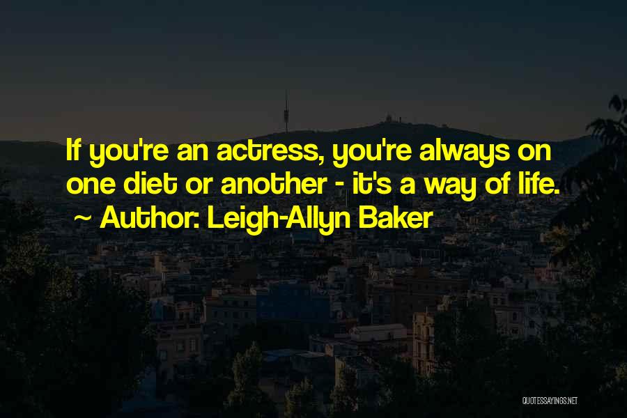 Leigh-Allyn Baker Quotes: If You're An Actress, You're Always On One Diet Or Another - It's A Way Of Life.