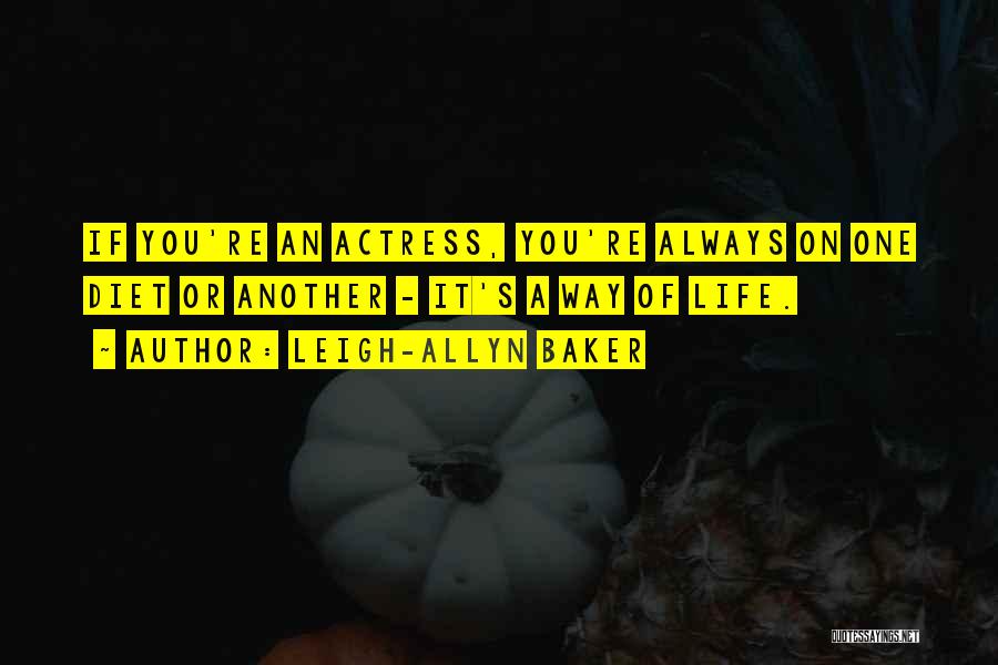 Leigh-Allyn Baker Quotes: If You're An Actress, You're Always On One Diet Or Another - It's A Way Of Life.
