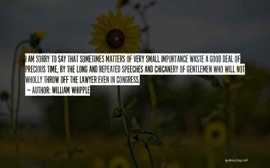 William Whipple Quotes: I Am Sorry To Say That Sometimes Matters Of Very Small Importance Waste A Good Deal Of Precious Time, By