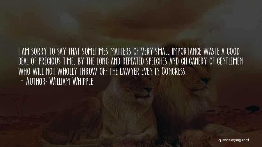 William Whipple Quotes: I Am Sorry To Say That Sometimes Matters Of Very Small Importance Waste A Good Deal Of Precious Time, By