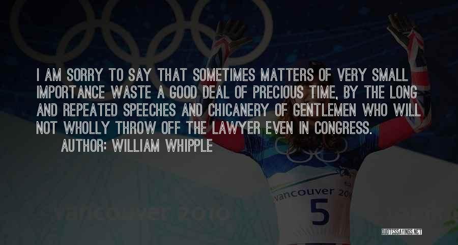 William Whipple Quotes: I Am Sorry To Say That Sometimes Matters Of Very Small Importance Waste A Good Deal Of Precious Time, By