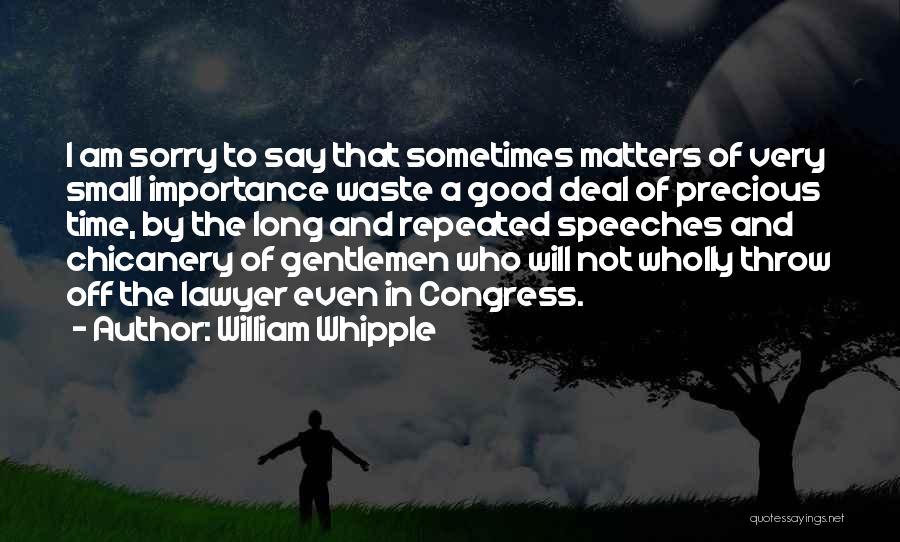 William Whipple Quotes: I Am Sorry To Say That Sometimes Matters Of Very Small Importance Waste A Good Deal Of Precious Time, By