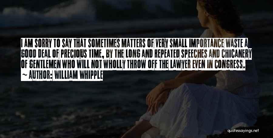 William Whipple Quotes: I Am Sorry To Say That Sometimes Matters Of Very Small Importance Waste A Good Deal Of Precious Time, By