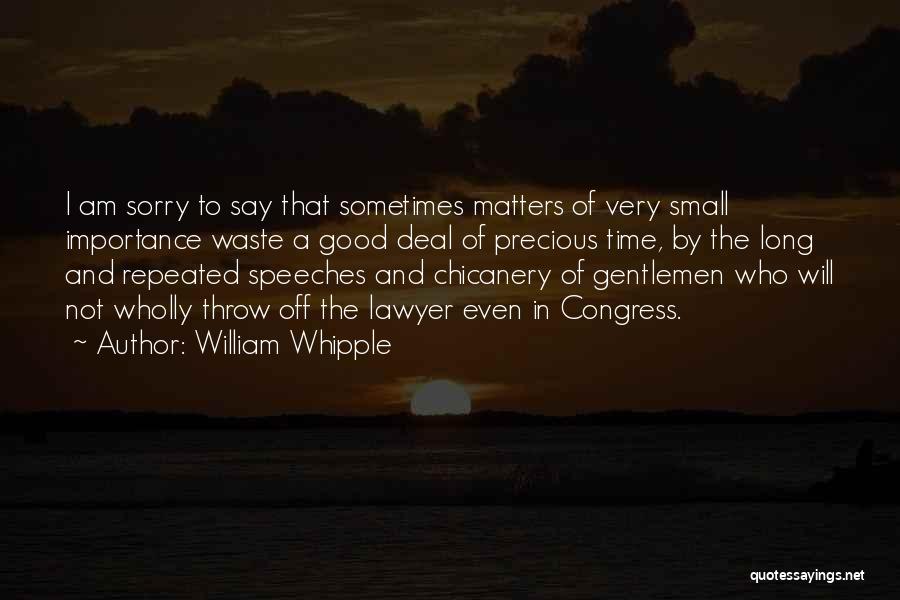 William Whipple Quotes: I Am Sorry To Say That Sometimes Matters Of Very Small Importance Waste A Good Deal Of Precious Time, By