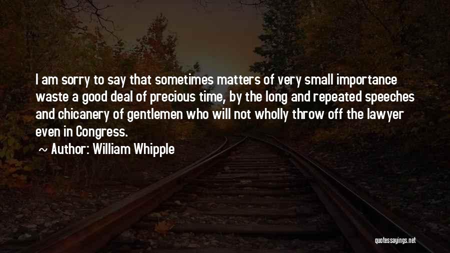 William Whipple Quotes: I Am Sorry To Say That Sometimes Matters Of Very Small Importance Waste A Good Deal Of Precious Time, By