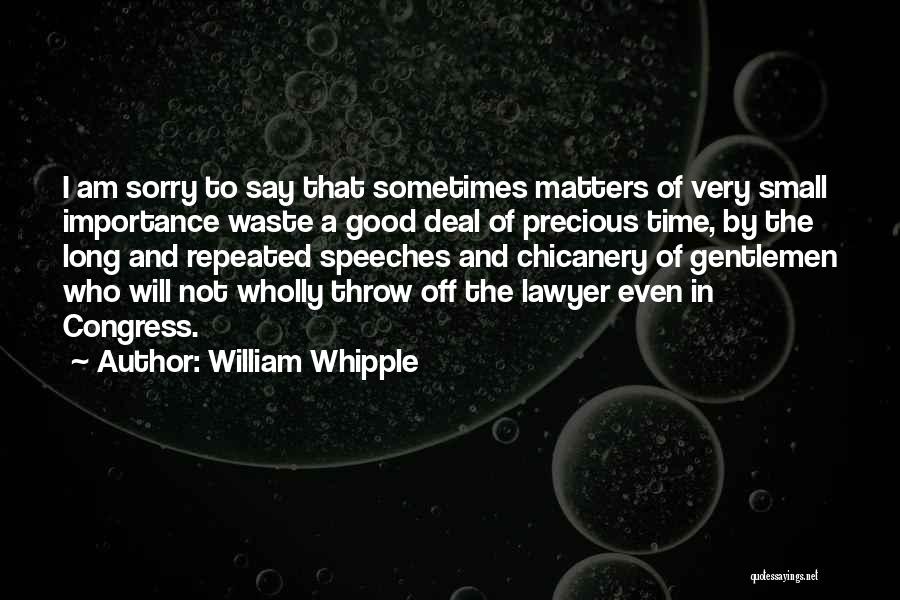 William Whipple Quotes: I Am Sorry To Say That Sometimes Matters Of Very Small Importance Waste A Good Deal Of Precious Time, By