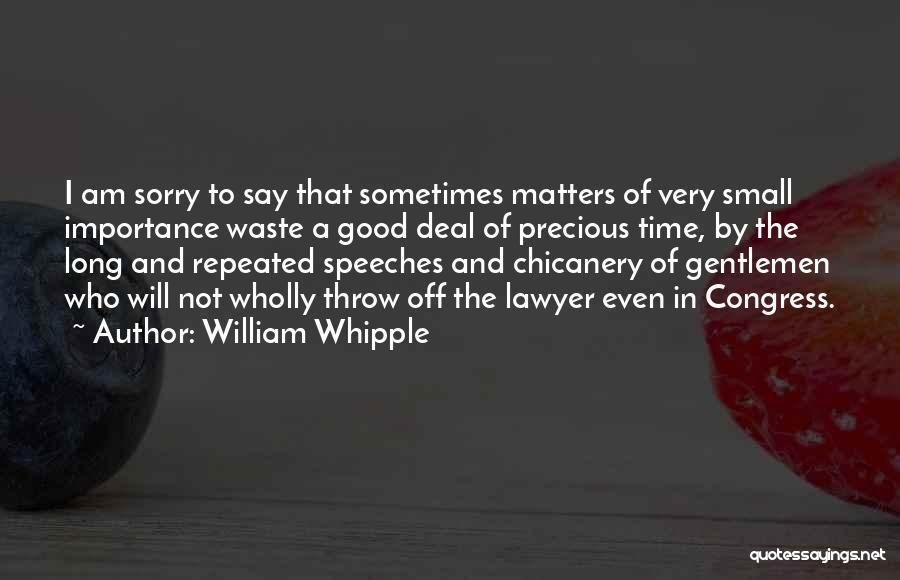 William Whipple Quotes: I Am Sorry To Say That Sometimes Matters Of Very Small Importance Waste A Good Deal Of Precious Time, By